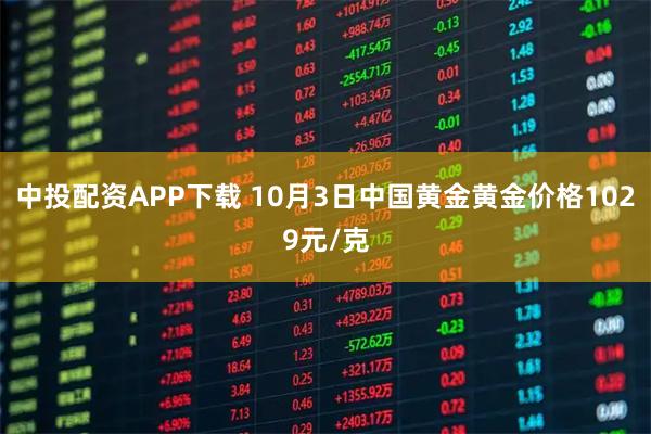 中投配资APP下载 10月3日中国黄金黄金价格1029元/克