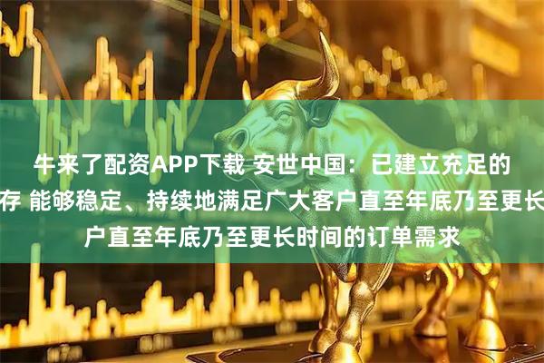 牛来了配资APP下载 安世中国：已建立充足的成品与在制品库存 能够稳定、持续地满足广大客户直至年底乃至更长时间的订单需求