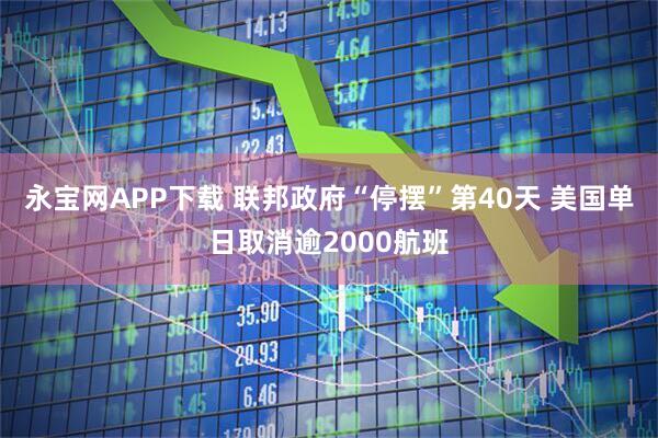 永宝网APP下载 联邦政府“停摆”第40天 美国单日取消逾2000航班