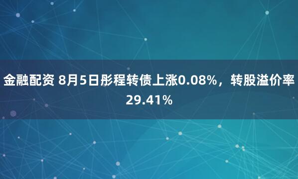 金融配资 8月5日彤程转债上涨0.08%，转股溢价率29.41%