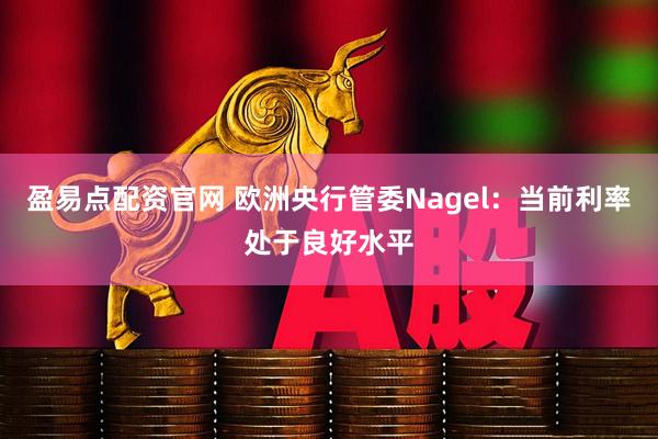 盈易点配资官网 欧洲央行管委Nagel：当前利率处于良好水平