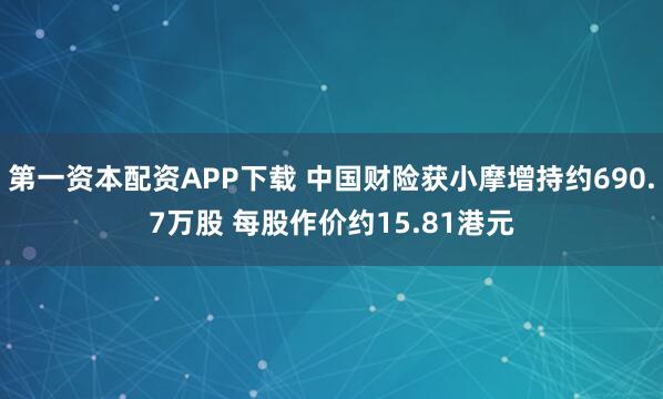 第一资本配资APP下载 中国财险获小摩增持约690.7万股 每股作价约15.81港元