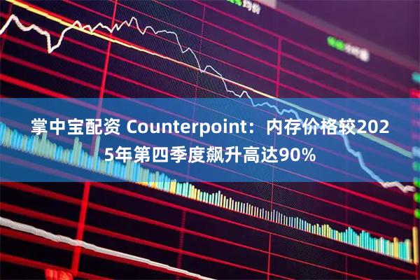 掌中宝配资 Counterpoint：内存价格较2025年第四季度飙升高达90%