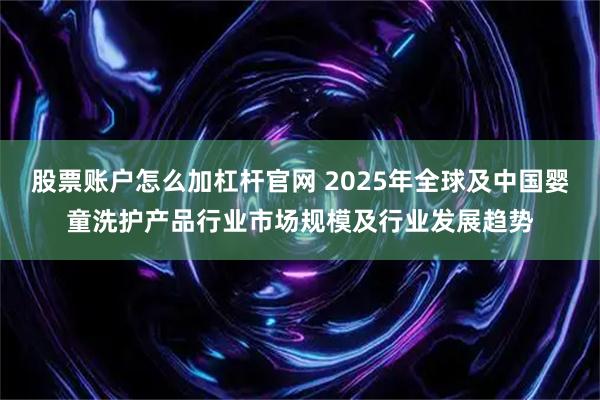股票账户怎么加杠杆官网 2025年全球及中国婴童洗护产品行业市场规模及行业发展趋势