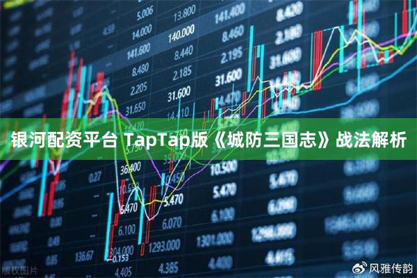 银河配资平台 TapTap版《城防三国志》战法解析