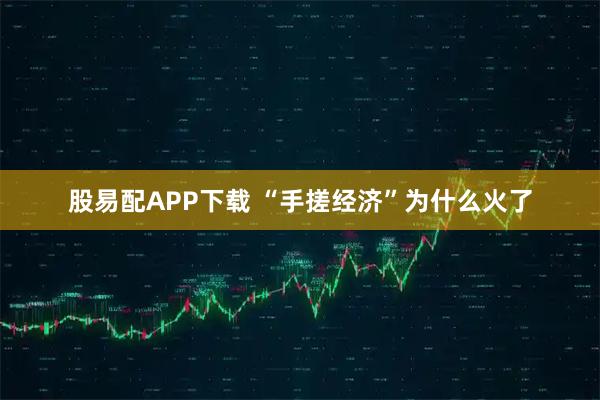 股易配APP下载 “手搓经济”为什么火了