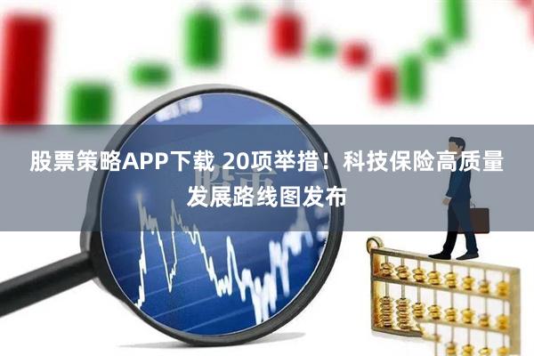 股票策略APP下载 20项举措！科技保险高质量发展路线图发布