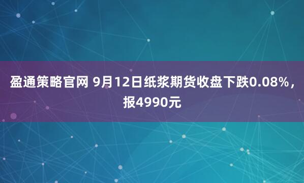 盈通策略官网 9月12日纸浆期货收盘下跌0.08%,报4990元