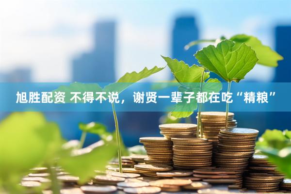 旭胜配资 不得不说，谢贤一辈子都在吃“精粮”